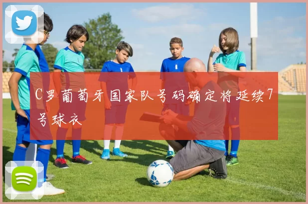 C罗葡萄牙国家队号码确定将延续7号球衣