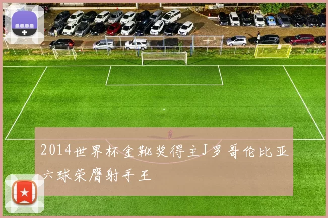 2014世界杯金靴奖得主J罗哥伦比亚六球荣膺射手王