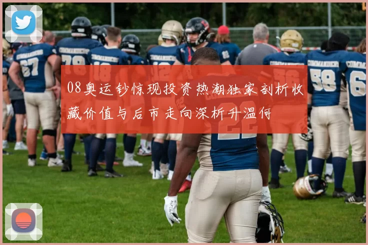08奥运钞惊现投资热潮独家剖析收藏价值与后市走向深析升温何