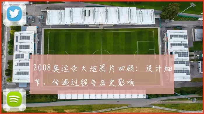 2008奥运会火炬图片回顾：设计细节、传递过程与历史影响