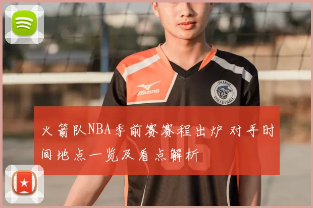 火箭队NBA季前赛赛程出炉 对手时间地点一览及看点解析