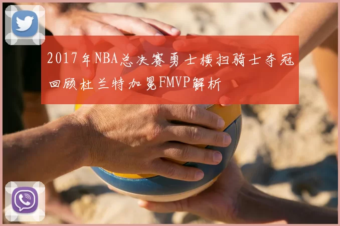 2017年NBA总决赛勇士横扫骑士夺冠回顾杜兰特加冕FMVP解析