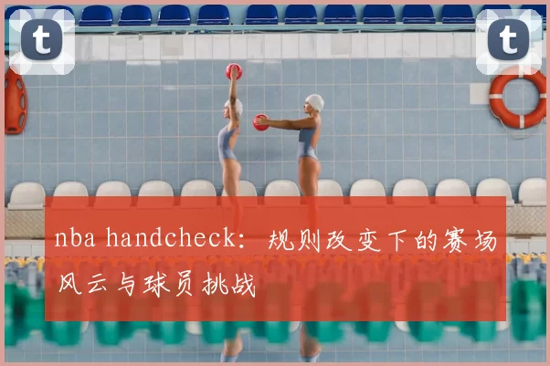 nba handcheck：规则改变下的赛场风云与球员挑战