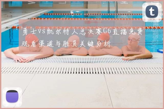 勇士vs凯尔特人总决赛G6直播免费观看渠道与胜负关键分析