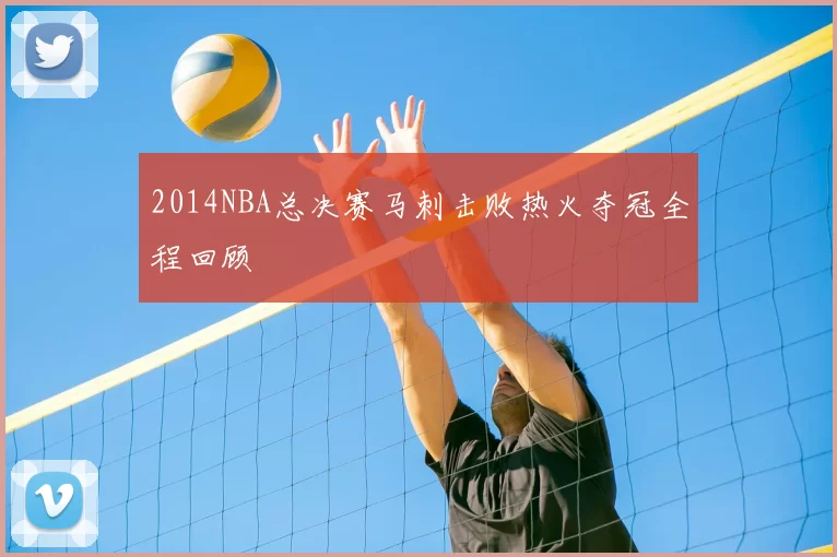2014NBA总决赛马刺击败热火夺冠全程回顾