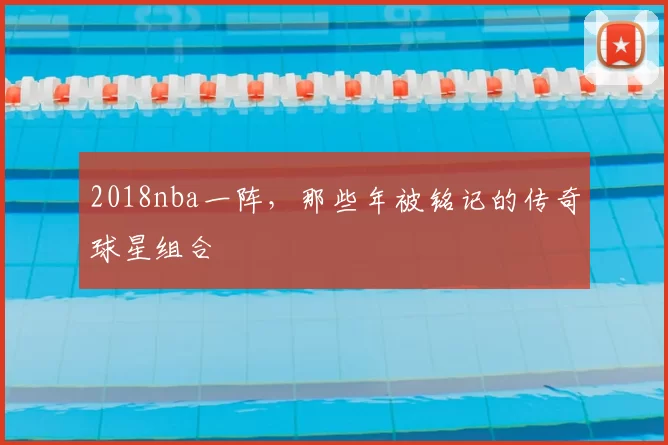 2018nba一阵，那些年被铭记的传奇球星组合